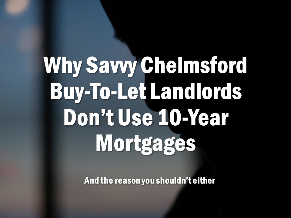 Why Savvy Chelmsford Buy-to-Let Landlords Don’t Use 10-Year Mortgages