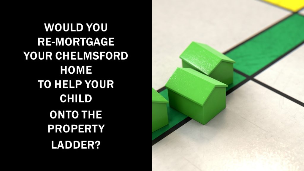Would You Re-mortgage Your Chelmsford Home to Help Your Child Onto the Property Ladder?